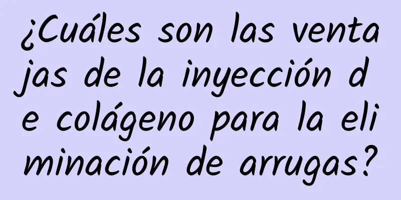 ¿Cuáles son las ventajas de la inyección de colágeno para la eliminación de arrugas?