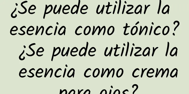 ¿Se puede utilizar la esencia como tónico? ¿Se puede utilizar la esencia como crema para ojos?