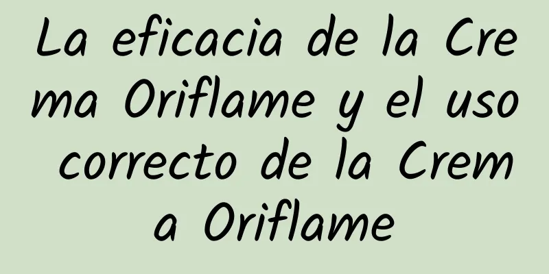 La eficacia de la Crema Oriflame y el uso correcto de la Crema Oriflame