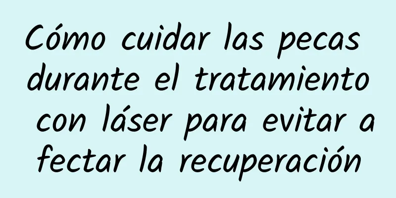 Cómo cuidar las pecas durante el tratamiento con láser para evitar afectar la recuperación