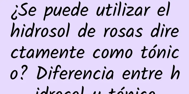 ¿Se puede utilizar el hidrosol de rosas directamente como tónico? Diferencia entre hidrosol y tónico