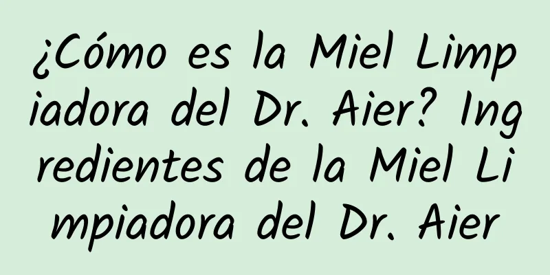 ¿Cómo es la Miel Limpiadora del Dr. Aier? Ingredientes de la Miel Limpiadora del Dr. Aier