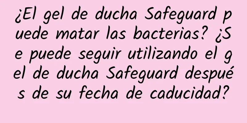 ¿El gel de ducha Safeguard puede matar las bacterias? ¿Se puede seguir utilizando el gel de ducha Safeguard después de su fecha de caducidad?