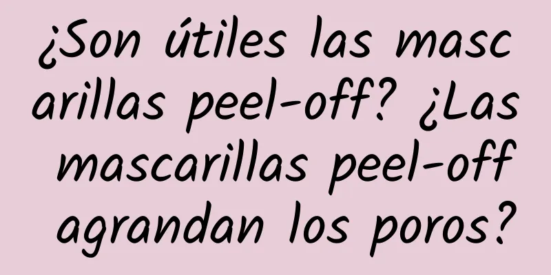 ¿Son útiles las mascarillas peel-off? ¿Las mascarillas peel-off agrandan los poros?