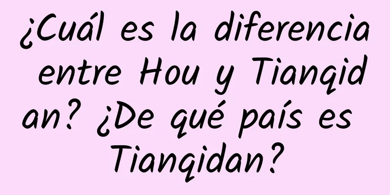 ¿Cuál es la diferencia entre Hou y Tianqidan? ¿De qué país es Tianqidan?