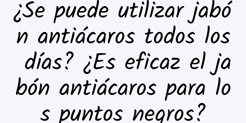 ¿Se puede utilizar jabón antiácaros todos los días? ¿Es eficaz el jabón antiácaros para los puntos negros?