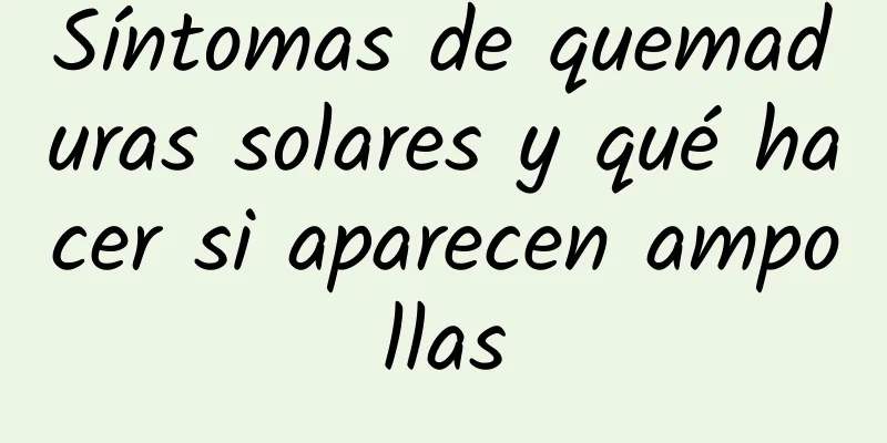 Síntomas de quemaduras solares y qué hacer si aparecen ampollas