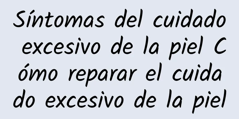 Síntomas del cuidado excesivo de la piel Cómo reparar el cuidado excesivo de la piel