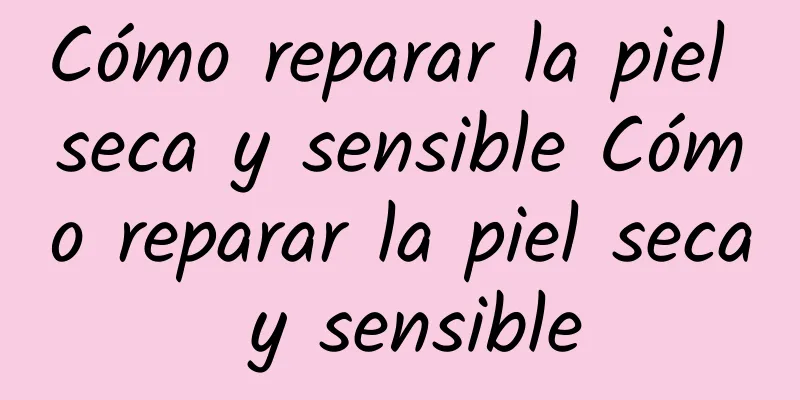 Cómo reparar la piel seca y sensible Cómo reparar la piel seca y sensible