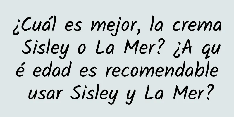 ¿Cuál es mejor, la crema Sisley o La Mer? ¿A qué edad es recomendable usar Sisley y La Mer?