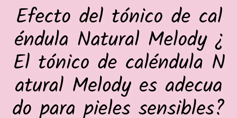 Efecto del tónico de caléndula Natural Melody ¿El tónico de caléndula Natural Melody es adecuado para pieles sensibles?