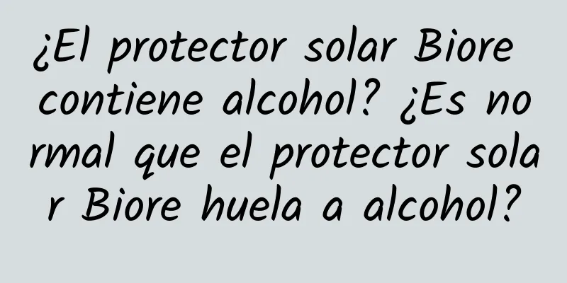 ¿El protector solar Biore contiene alcohol? ¿Es normal que el protector solar Biore huela a alcohol?