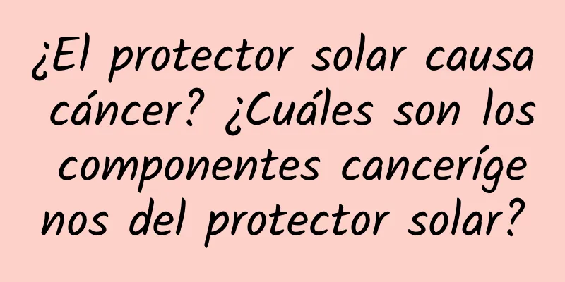 ¿El protector solar causa cáncer? ¿Cuáles son los componentes cancerígenos del protector solar?