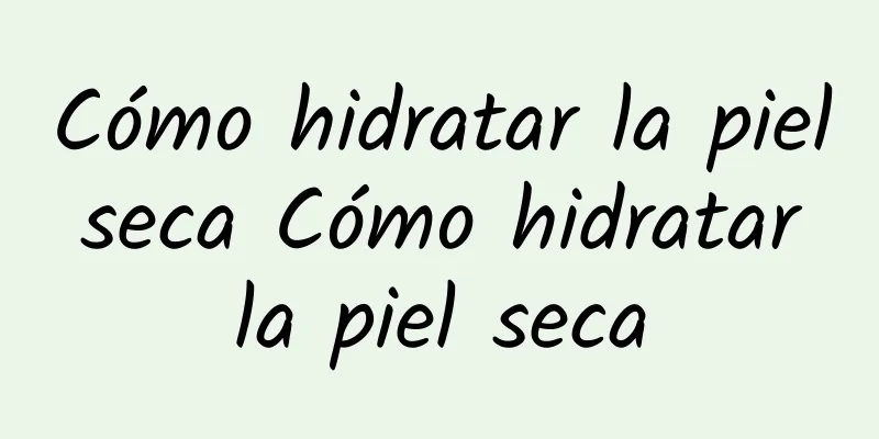 Cómo hidratar la piel seca Cómo hidratar la piel seca