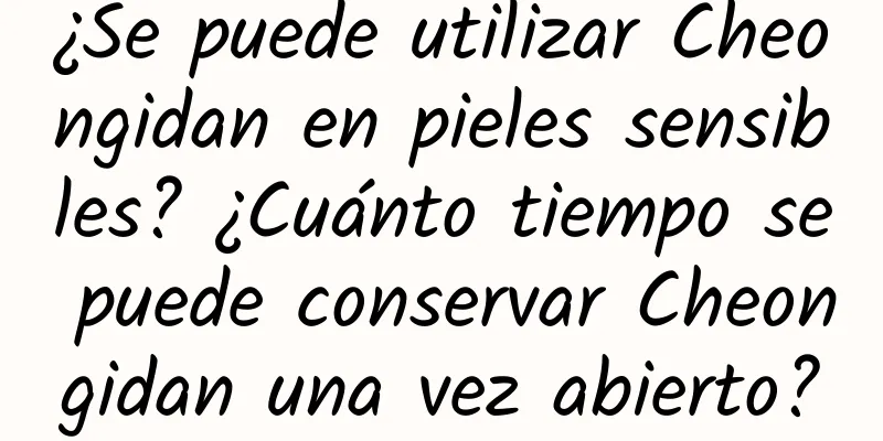 ¿Se puede utilizar Cheongidan en pieles sensibles? ¿Cuánto tiempo se puede conservar Cheongidan una vez abierto?