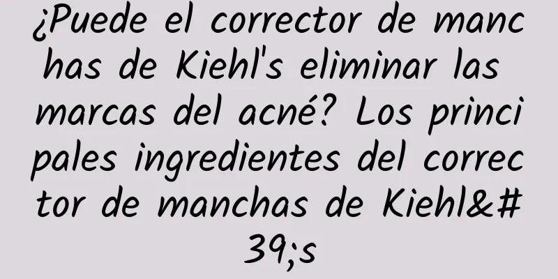 ¿Puede el corrector de manchas de Kiehl's eliminar las marcas del acné? Los principales ingredientes del corrector de manchas de Kiehl's