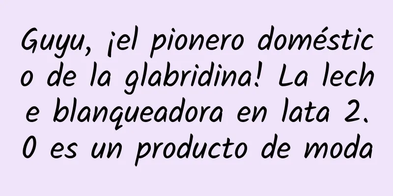 Guyu, ¡el pionero doméstico de la glabridina! La leche blanqueadora en lata 2.0 es un producto de moda