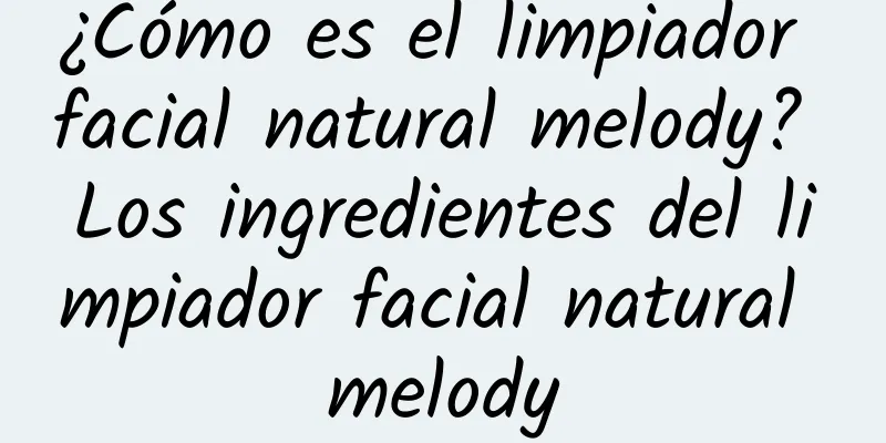 ¿Cómo es el limpiador facial natural melody? Los ingredientes del limpiador facial natural melody