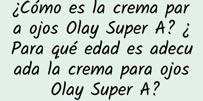 ¿Cómo es la crema para ojos Olay Super A? ¿Para qué edad es adecuada la crema para ojos Olay Super A?