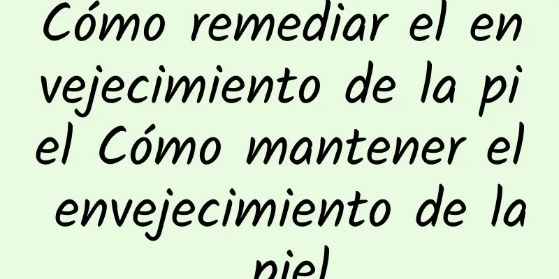 Cómo remediar el envejecimiento de la piel Cómo mantener el envejecimiento de la piel