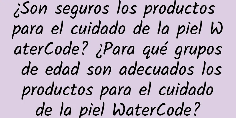 ¿Son seguros los productos para el cuidado de la piel WaterCode? ¿Para qué grupos de edad son adecuados los productos para el cuidado de la piel WaterCode?