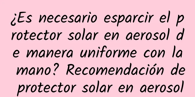 ¿Es necesario esparcir el protector solar en aerosol de manera uniforme con la mano? Recomendación de protector solar en aerosol