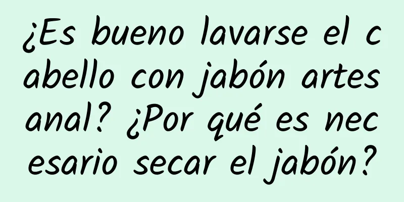 ¿Es bueno lavarse el cabello con jabón artesanal? ¿Por qué es necesario secar el jabón?