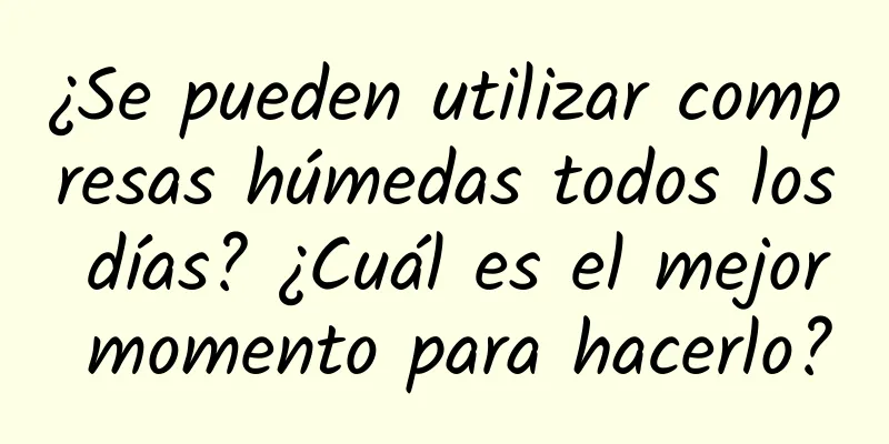 ¿Se pueden utilizar compresas húmedas todos los días? ¿Cuál es el mejor momento para hacerlo?