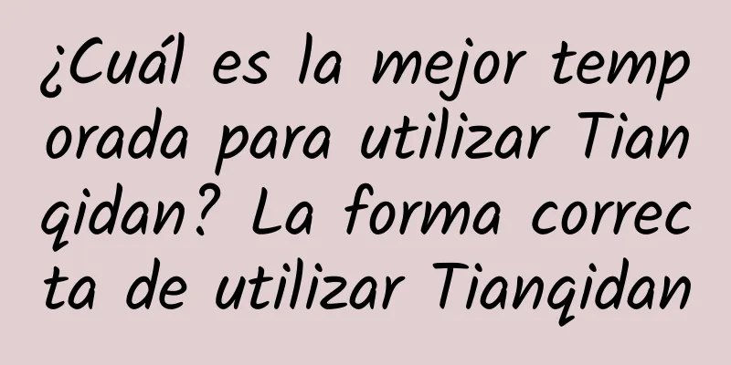 ¿Cuál es la mejor temporada para utilizar Tianqidan? La forma correcta de utilizar Tianqidan