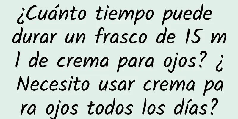 ¿Cuánto tiempo puede durar un frasco de 15 ml de crema para ojos? ¿Necesito usar crema para ojos todos los días?