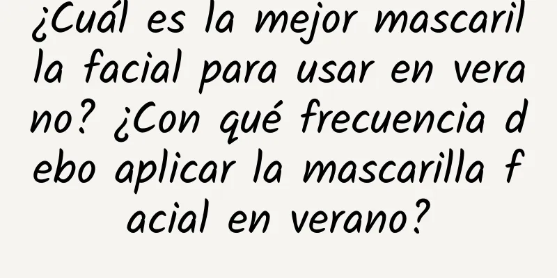 ¿Cuál es la mejor mascarilla facial para usar en verano? ¿Con qué frecuencia debo aplicar la mascarilla facial en verano?