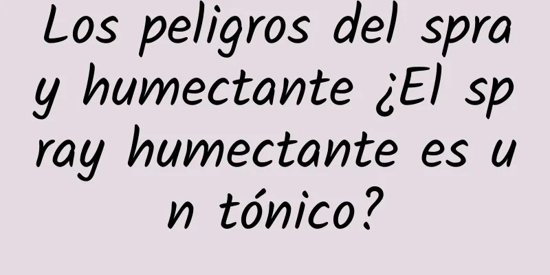 Los peligros del spray humectante ¿El spray humectante es un tónico?