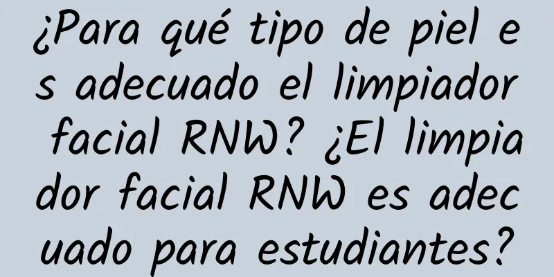 ¿Para qué tipo de piel es adecuado el limpiador facial RNW? ¿El limpiador facial RNW es adecuado para estudiantes?