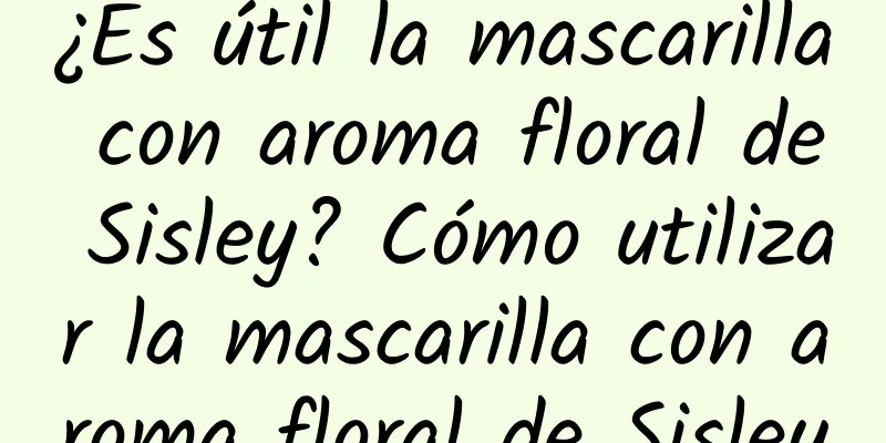 ¿Es útil la mascarilla con aroma floral de Sisley? Cómo utilizar la mascarilla con aroma floral de Sisley