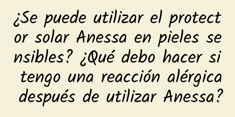 ¿Se puede utilizar el protector solar Anessa en pieles sensibles? ¿Qué debo hacer si tengo una reacción alérgica después de utilizar Anessa?