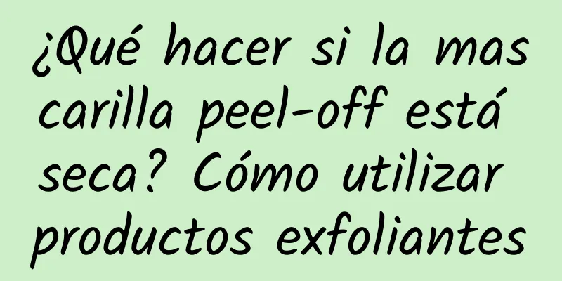 ¿Qué hacer si la mascarilla peel-off está seca? Cómo utilizar productos exfoliantes