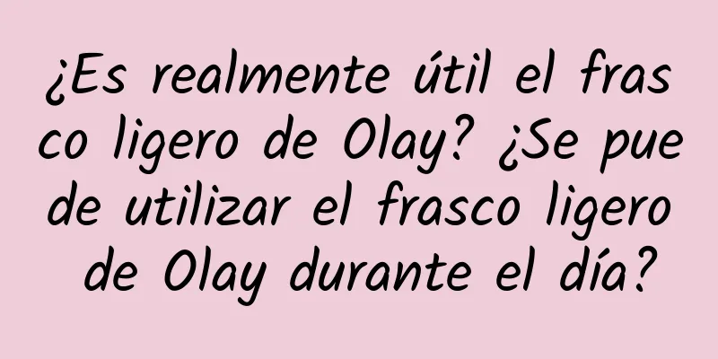 ¿Es realmente útil el frasco ligero de Olay? ¿Se puede utilizar el frasco ligero de Olay durante el día?