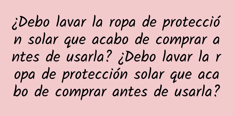 ¿Debo lavar la ropa de protección solar que acabo de comprar antes de usarla? ¿Debo lavar la ropa de protección solar que acabo de comprar antes de usarla?