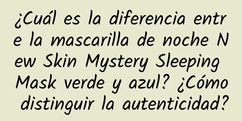 ¿Cuál es la diferencia entre la mascarilla de noche New Skin Mystery Sleeping Mask verde y azul? ¿Cómo distinguir la autenticidad?