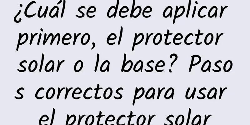 ¿Cuál se debe aplicar primero, el protector solar o la base? Pasos correctos para usar el protector solar