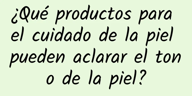 ¿Qué productos para el cuidado de la piel pueden aclarar el tono de la piel?