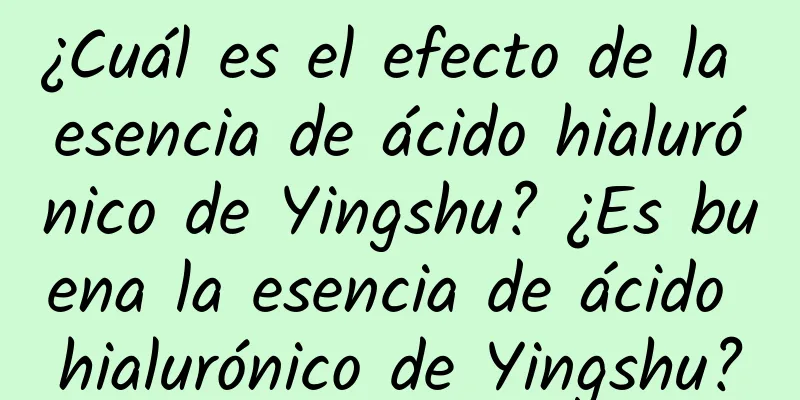 ¿Cuál es el efecto de la esencia de ácido hialurónico de Yingshu? ¿Es buena la esencia de ácido hialurónico de Yingshu?