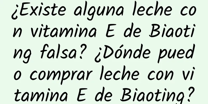 ¿Existe alguna leche con vitamina E de Biaoting falsa? ¿Dónde puedo comprar leche con vitamina E de Biaoting?