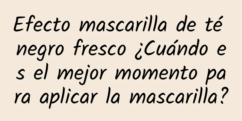 Efecto mascarilla de té negro fresco ¿Cuándo es el mejor momento para aplicar la mascarilla?