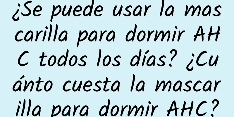 ¿Se puede usar la mascarilla para dormir AHC todos los días? ¿Cuánto cuesta la mascarilla para dormir AHC?