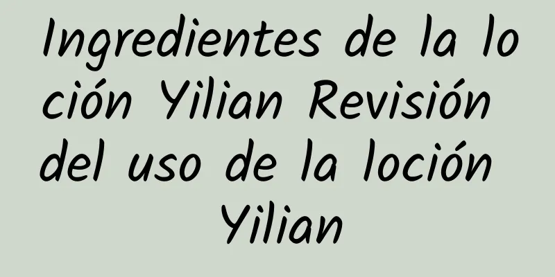 Ingredientes de la loción Yilian Revisión del uso de la loción Yilian