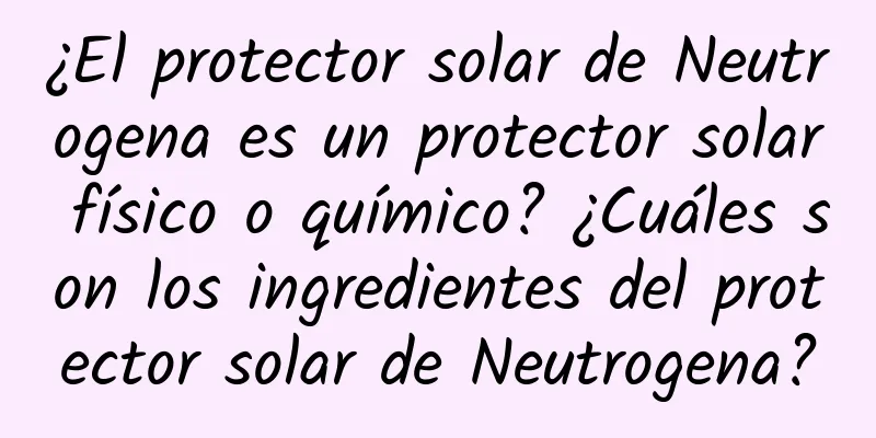 ¿El protector solar de Neutrogena es un protector solar físico o químico? ¿Cuáles son los ingredientes del protector solar de Neutrogena?