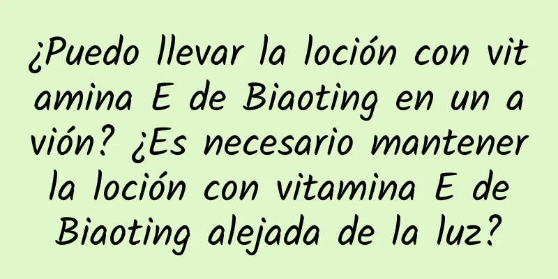 ¿Puedo llevar la loción con vitamina E de Biaoting en un avión? ¿Es necesario mantener la loción con vitamina E de Biaoting alejada de la luz?