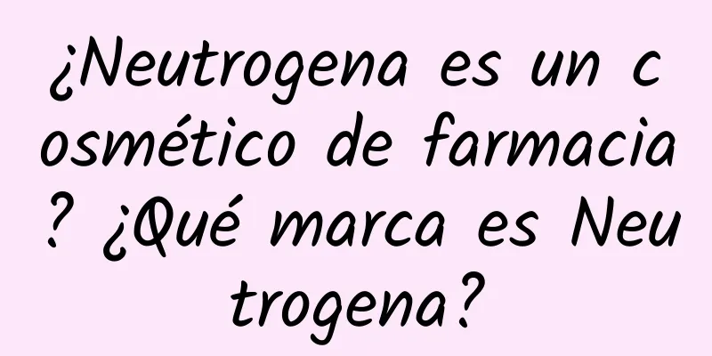 ¿Neutrogena es un cosmético de farmacia? ¿Qué marca es Neutrogena?