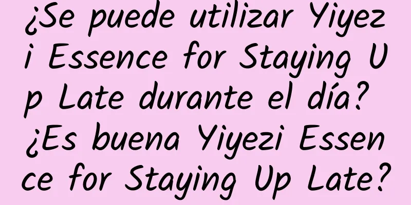 ¿Se puede utilizar Yiyezi Essence for Staying Up Late durante el día? ¿Es buena Yiyezi Essence for Staying Up Late?